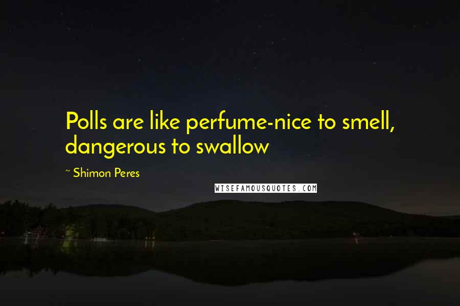 Shimon Peres Quotes: Polls are like perfume-nice to smell, dangerous to swallow