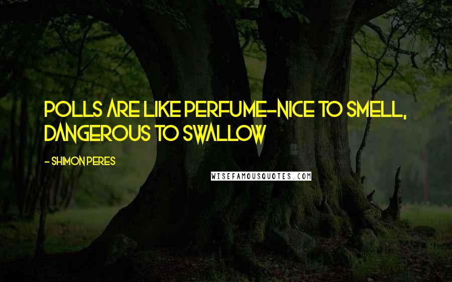 Shimon Peres Quotes: Polls are like perfume-nice to smell, dangerous to swallow