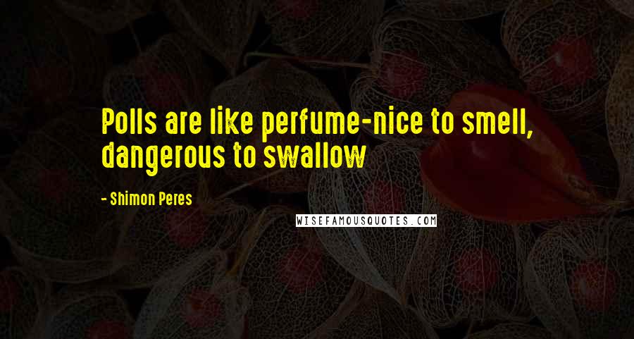 Shimon Peres Quotes: Polls are like perfume-nice to smell, dangerous to swallow