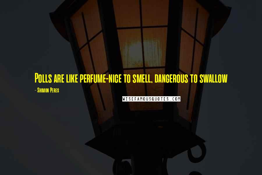 Shimon Peres Quotes: Polls are like perfume-nice to smell, dangerous to swallow