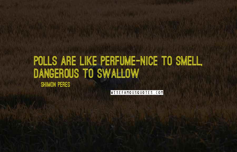 Shimon Peres Quotes: Polls are like perfume-nice to smell, dangerous to swallow