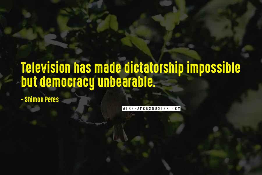 Shimon Peres Quotes: Television has made dictatorship impossible but democracy unbearable.