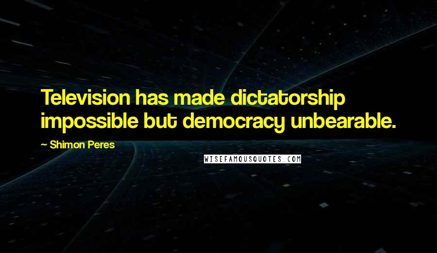 Shimon Peres Quotes: Television has made dictatorship impossible but democracy unbearable.