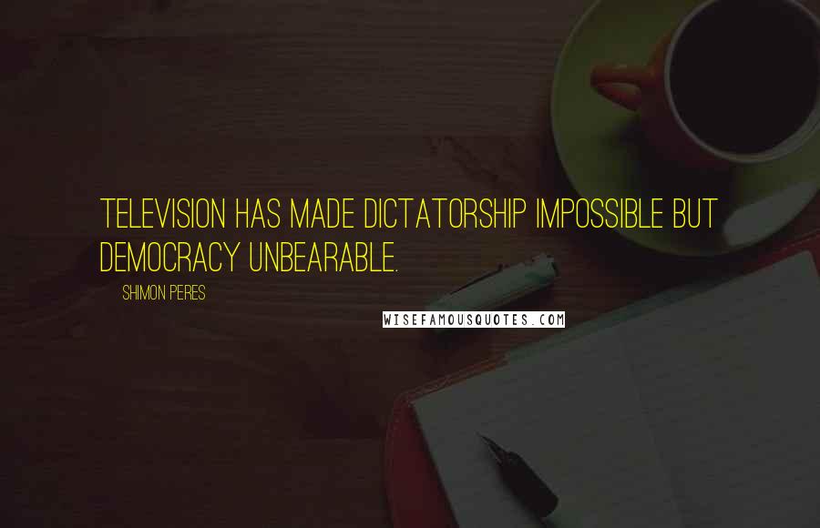 Shimon Peres Quotes: Television has made dictatorship impossible but democracy unbearable.