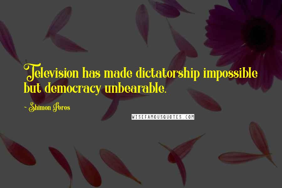 Shimon Peres Quotes: Television has made dictatorship impossible but democracy unbearable.