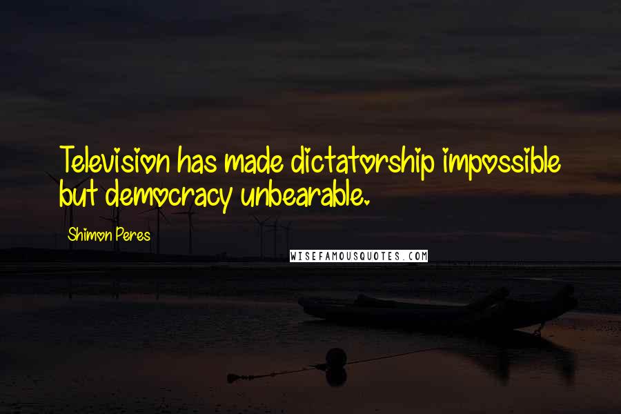 Shimon Peres Quotes: Television has made dictatorship impossible but democracy unbearable.