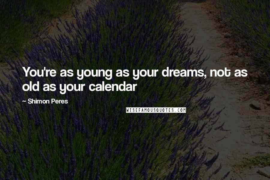 Shimon Peres Quotes: You're as young as your dreams, not as old as your calendar