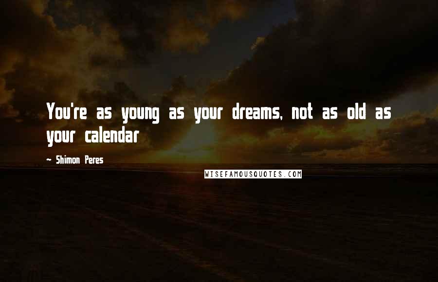 Shimon Peres Quotes: You're as young as your dreams, not as old as your calendar