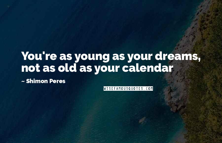 Shimon Peres Quotes: You're as young as your dreams, not as old as your calendar