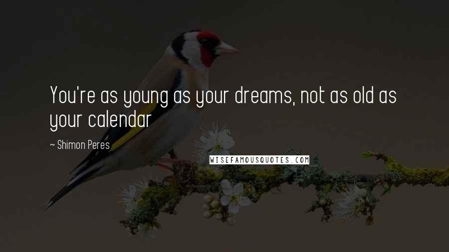 Shimon Peres Quotes: You're as young as your dreams, not as old as your calendar