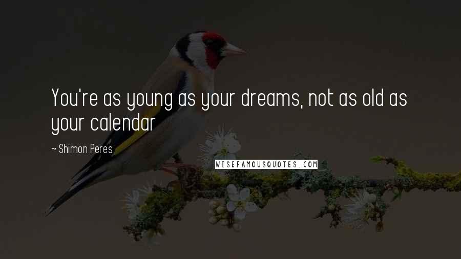 Shimon Peres Quotes: You're as young as your dreams, not as old as your calendar