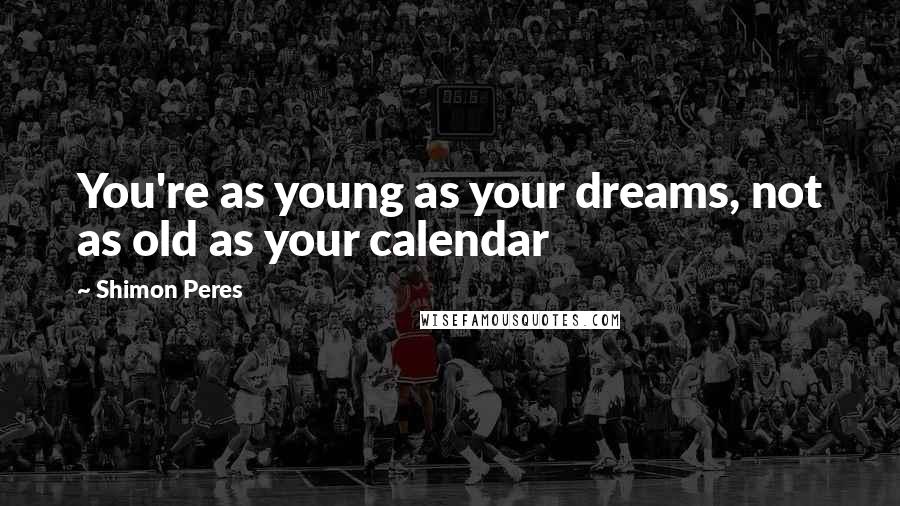 Shimon Peres Quotes: You're as young as your dreams, not as old as your calendar