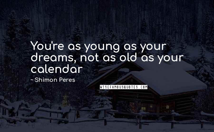 Shimon Peres Quotes: You're as young as your dreams, not as old as your calendar