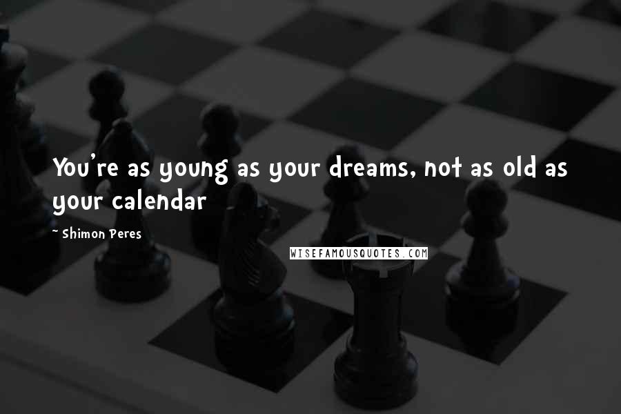 Shimon Peres Quotes: You're as young as your dreams, not as old as your calendar