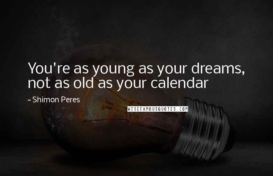 Shimon Peres Quotes: You're as young as your dreams, not as old as your calendar