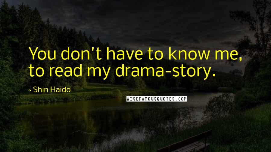 Shin Haido Quotes: You don't have to know me, to read my drama-story.