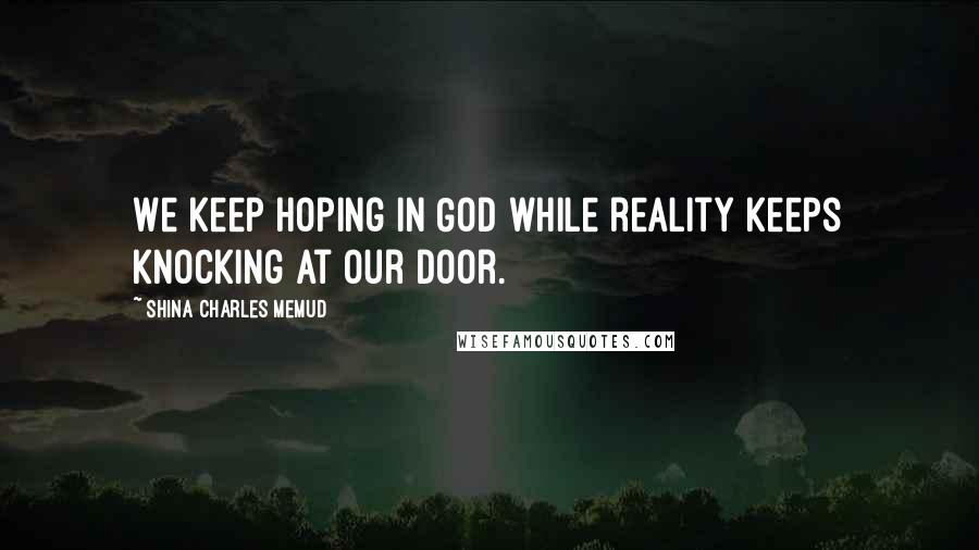 Shina Charles Memud Quotes: We keep hoping in God while reality keeps knocking at our door.