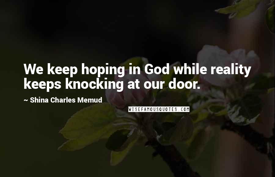 Shina Charles Memud Quotes: We keep hoping in God while reality keeps knocking at our door.