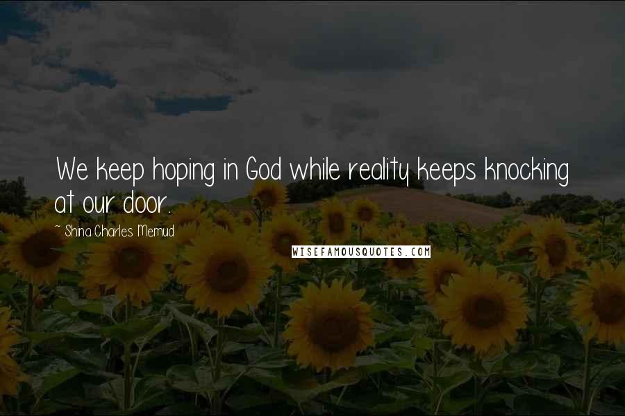 Shina Charles Memud Quotes: We keep hoping in God while reality keeps knocking at our door.