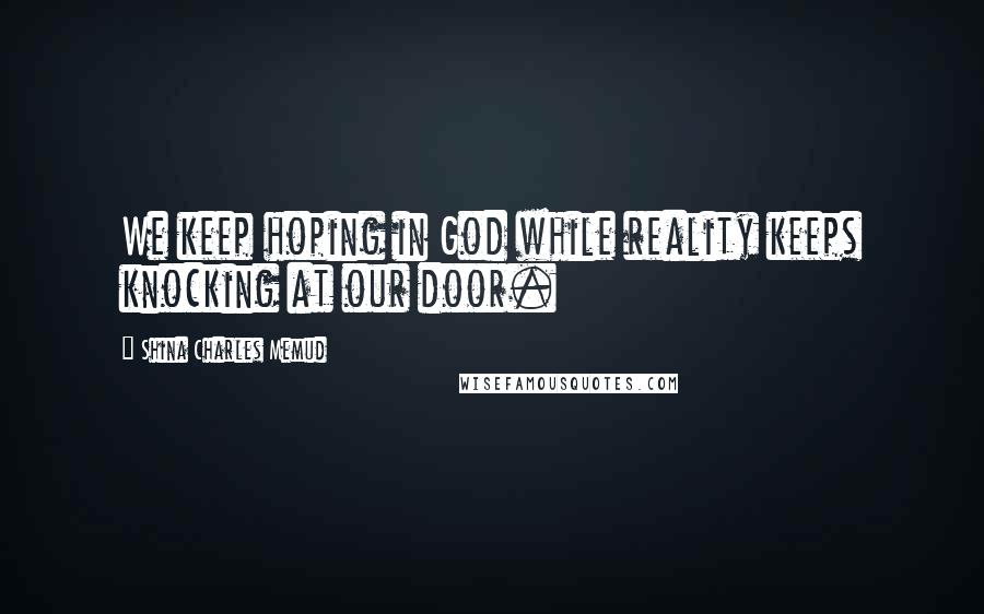 Shina Charles Memud Quotes: We keep hoping in God while reality keeps knocking at our door.