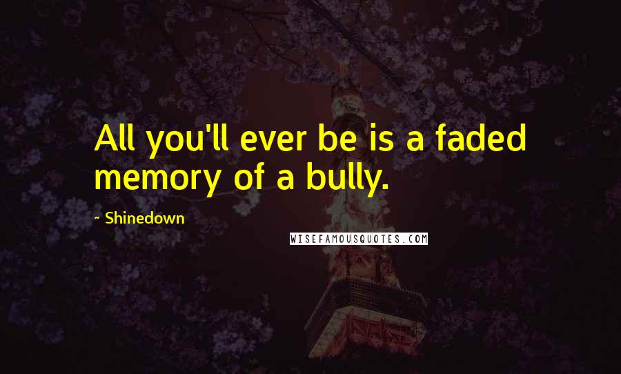 Shinedown Quotes: All you'll ever be is a faded memory of a bully.