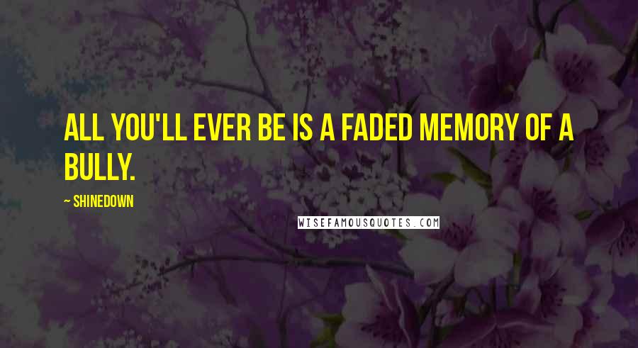 Shinedown Quotes: All you'll ever be is a faded memory of a bully.