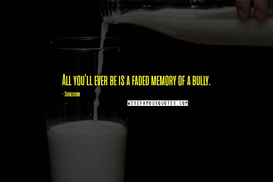 Shinedown Quotes: All you'll ever be is a faded memory of a bully.