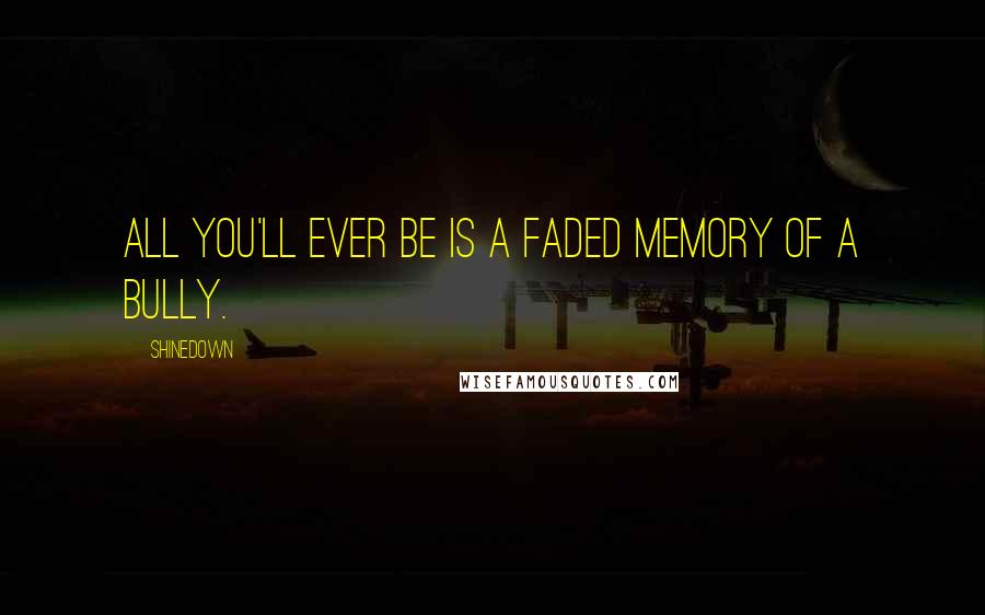 Shinedown Quotes: All you'll ever be is a faded memory of a bully.