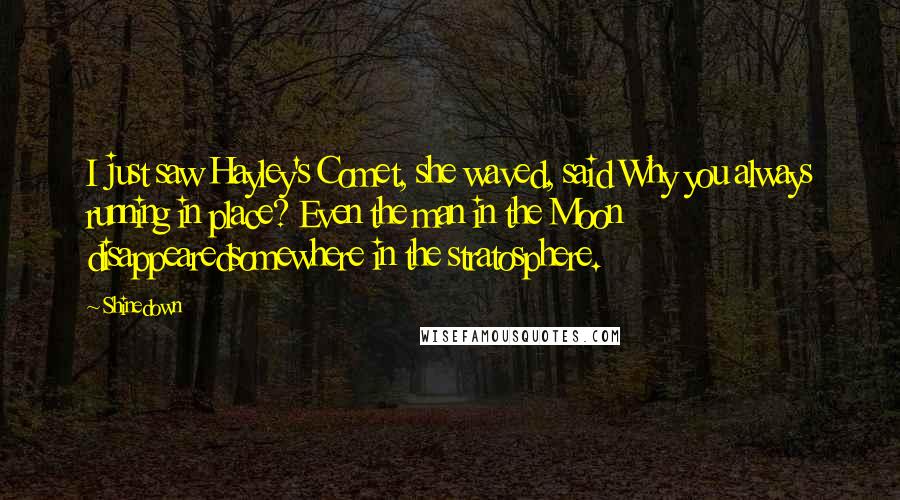 Shinedown Quotes: I just saw Hayley's Comet, she waved, said Why you always running in place? Even the man in the Moon disappearedsomewhere in the stratosphere.