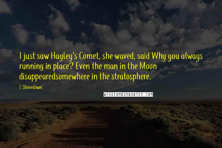 Shinedown Quotes: I just saw Hayley's Comet, she waved, said Why you always running in place? Even the man in the Moon disappearedsomewhere in the stratosphere.