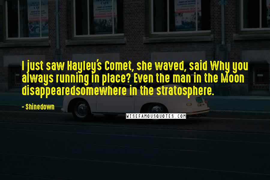 Shinedown Quotes: I just saw Hayley's Comet, she waved, said Why you always running in place? Even the man in the Moon disappearedsomewhere in the stratosphere.