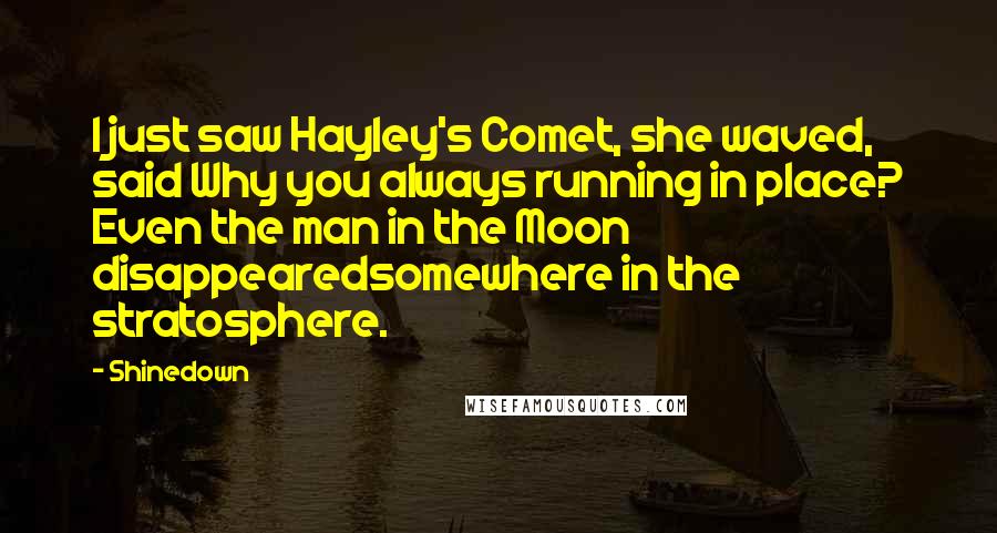 Shinedown Quotes: I just saw Hayley's Comet, she waved, said Why you always running in place? Even the man in the Moon disappearedsomewhere in the stratosphere.