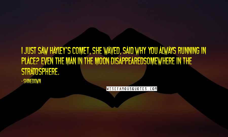 Shinedown Quotes: I just saw Hayley's Comet, she waved, said Why you always running in place? Even the man in the Moon disappearedsomewhere in the stratosphere.