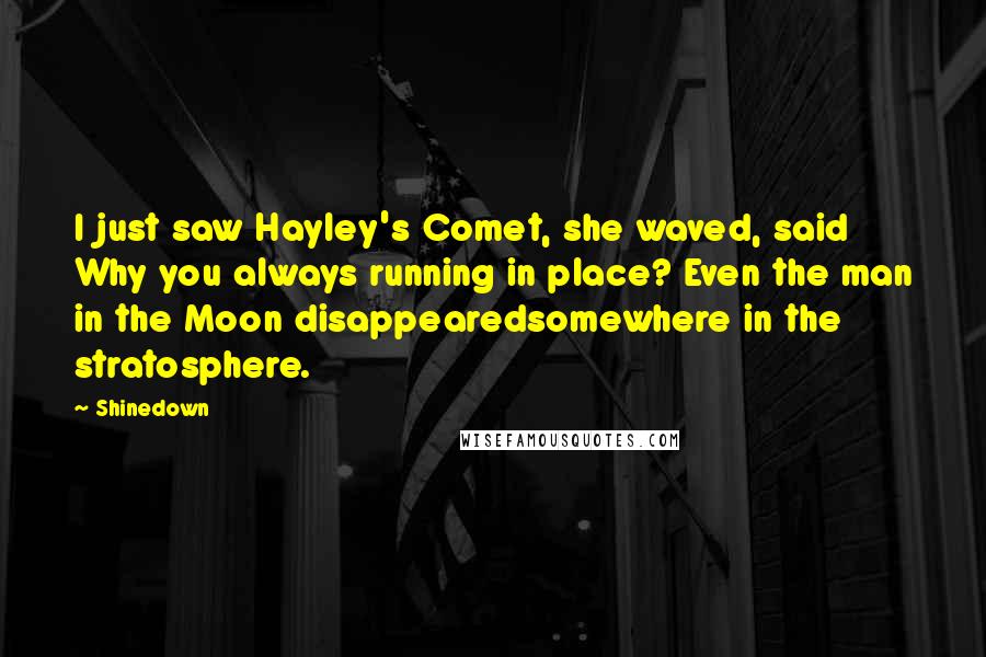 Shinedown Quotes: I just saw Hayley's Comet, she waved, said Why you always running in place? Even the man in the Moon disappearedsomewhere in the stratosphere.