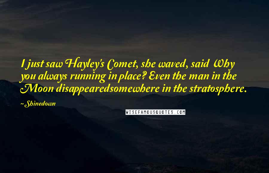 Shinedown Quotes: I just saw Hayley's Comet, she waved, said Why you always running in place? Even the man in the Moon disappearedsomewhere in the stratosphere.