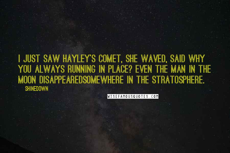 Shinedown Quotes: I just saw Hayley's Comet, she waved, said Why you always running in place? Even the man in the Moon disappearedsomewhere in the stratosphere.