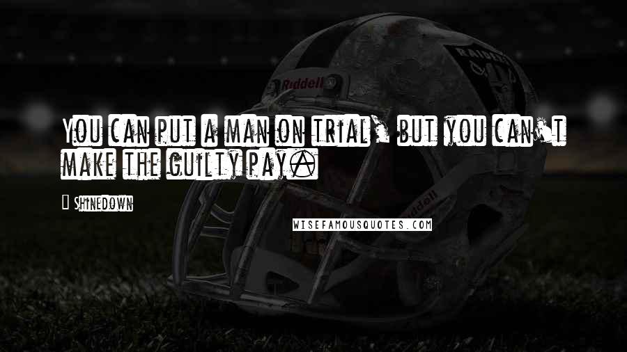 Shinedown Quotes: You can put a man on trial, but you can't make the guilty pay.