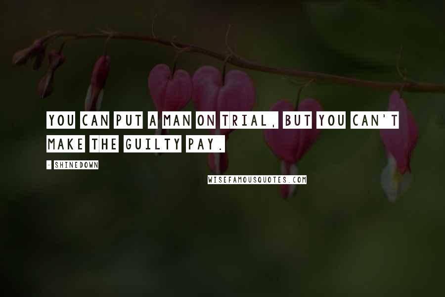 Shinedown Quotes: You can put a man on trial, but you can't make the guilty pay.