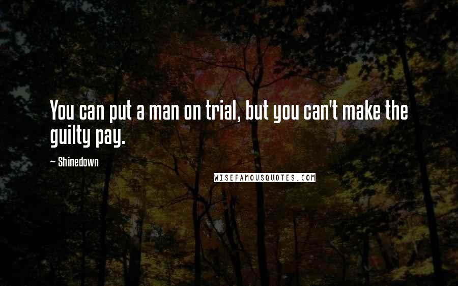 Shinedown Quotes: You can put a man on trial, but you can't make the guilty pay.