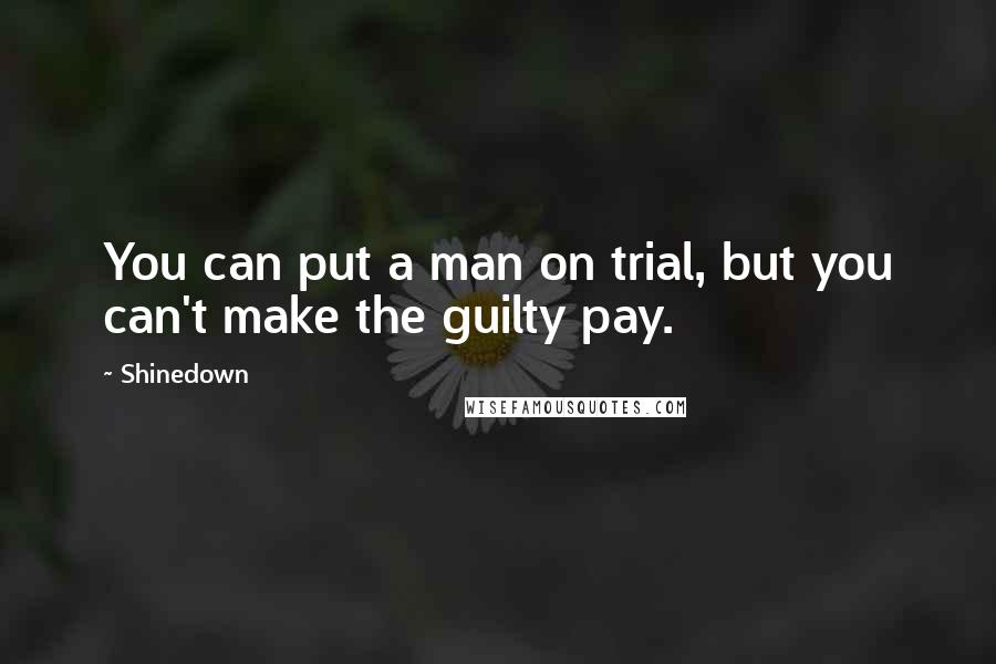 Shinedown Quotes: You can put a man on trial, but you can't make the guilty pay.