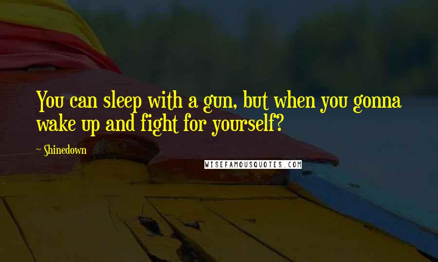 Shinedown Quotes: You can sleep with a gun, but when you gonna wake up and fight for yourself?
