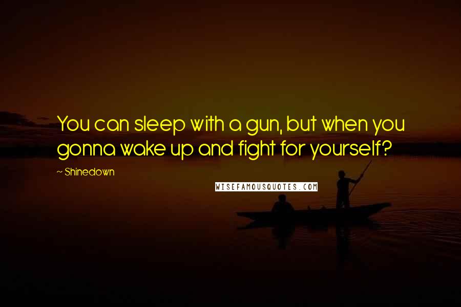 Shinedown Quotes: You can sleep with a gun, but when you gonna wake up and fight for yourself?