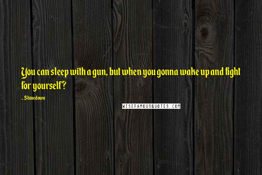 Shinedown Quotes: You can sleep with a gun, but when you gonna wake up and fight for yourself?