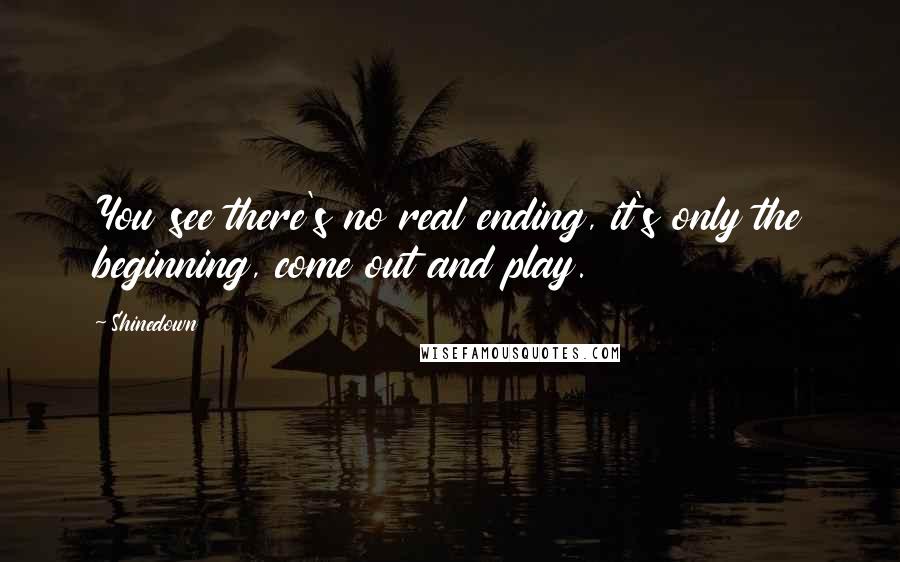 Shinedown Quotes: You see there's no real ending, it's only the beginning, come out and play.