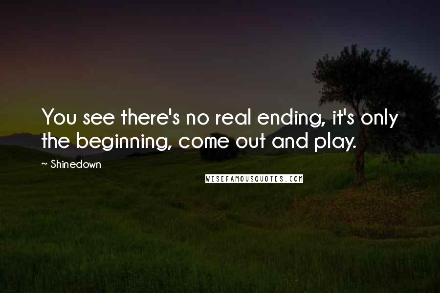 Shinedown Quotes: You see there's no real ending, it's only the beginning, come out and play.