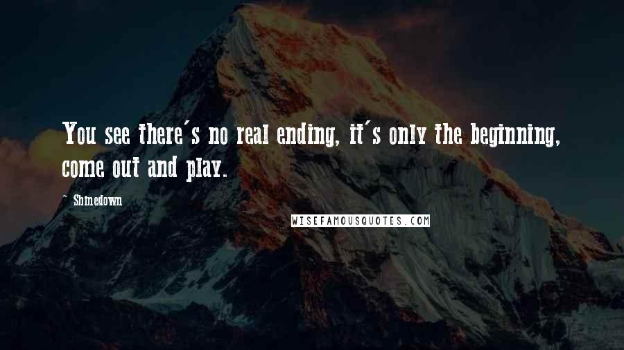 Shinedown Quotes: You see there's no real ending, it's only the beginning, come out and play.