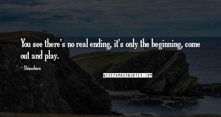 Shinedown Quotes: You see there's no real ending, it's only the beginning, come out and play.