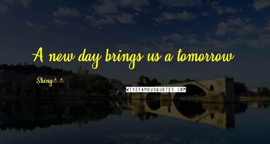 Shing02 Quotes: A new day brings us a tomorrow.