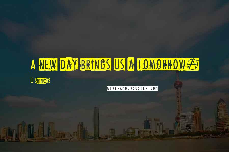 Shing02 Quotes: A new day brings us a tomorrow.