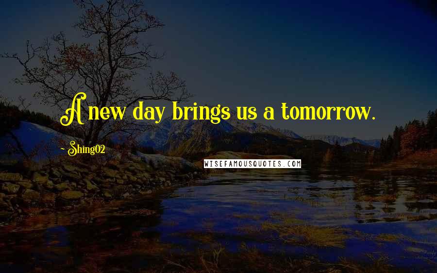 Shing02 Quotes: A new day brings us a tomorrow.